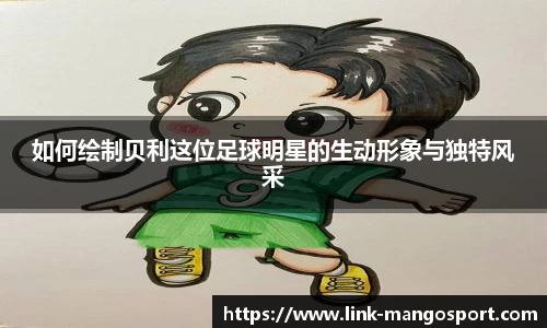 如何绘制贝利这位足球明星的生动形象与独特风采