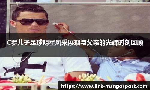 C罗儿子足球明星风采展现与父亲的光辉时刻回顾