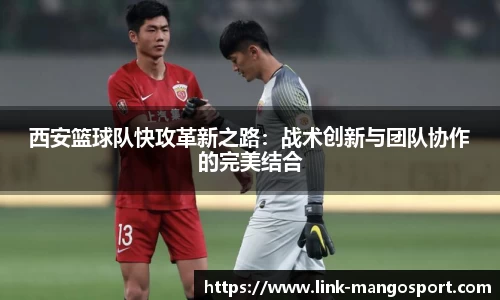 西安篮球队快攻革新之路：战术创新与团队协作的完美结合