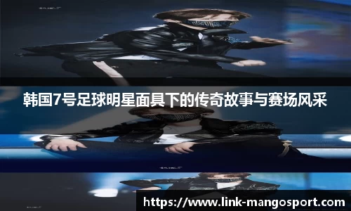 韩国7号足球明星面具下的传奇故事与赛场风采