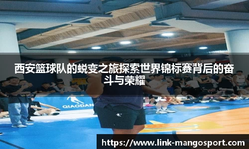 西安篮球队的蜕变之旅探索世界锦标赛背后的奋斗与荣耀